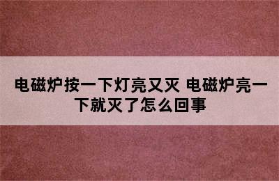 电磁炉按一下灯亮又灭 电磁炉亮一下就灭了怎么回事